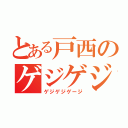 とある戸西のゲジゲジ（ゲジゲジゲージ）