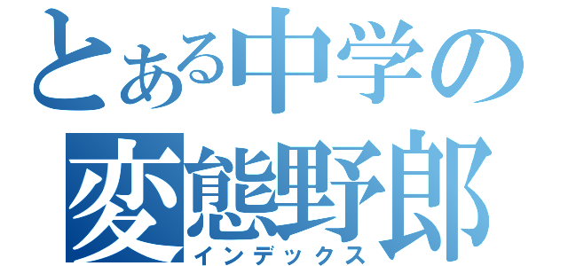 とある中学の変態野郎（インデックス）