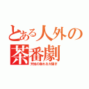 とある人外の茶番劇（天地の崩れる大騒ぎ）