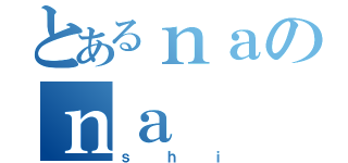 とあるｎａのｎａ（ｓｈｉ）