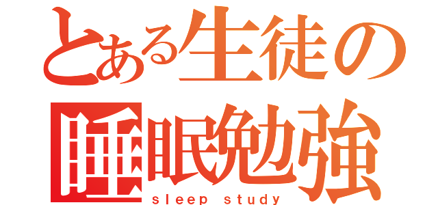 とある生徒の睡眠勉強（ｓｌｅｅｐ ｓｔｕｄｙ）