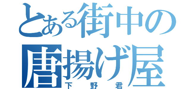 とある街中の唐揚げ屋さん（下野君）