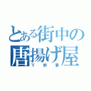 とある街中の唐揚げ屋さん（下野君）