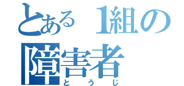 とある１組の障害者（とうじ）