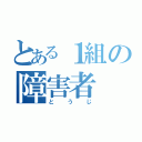 とある１組の障害者（とうじ）