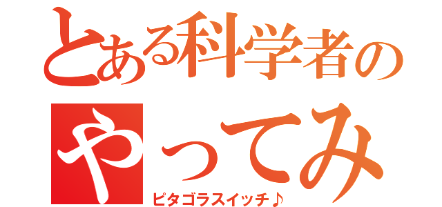 とある科学者のやってみようやって（ピタゴラスイッチ♪）