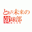 とある未来の就球部（掘江史翔）