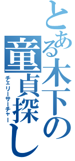 とある木下の童貞探し（チェリーサーチャー）