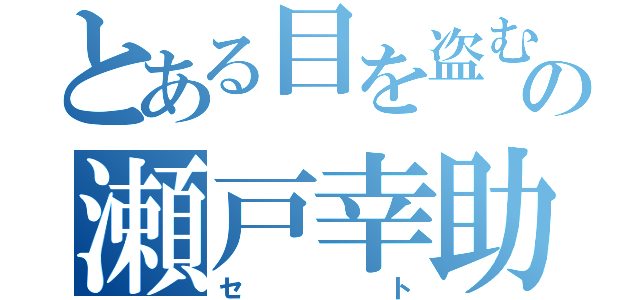 とある目を盗むの瀬戸幸助（セト）