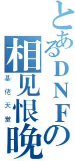 とあるＤＮＦの相见恨晚（基 佬 天 堂）