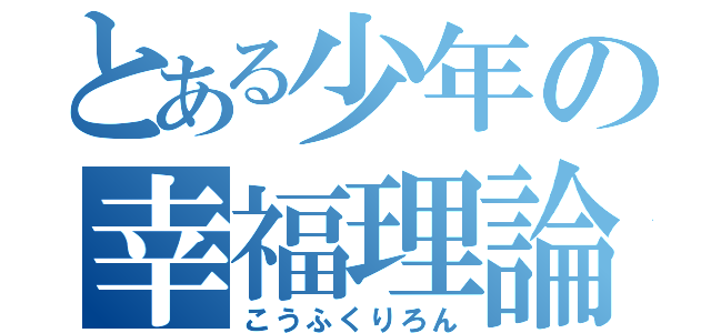 とある少年の幸福理論（こうふくりろん）