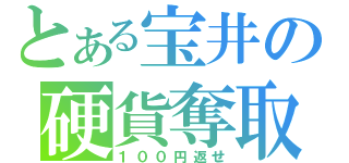 とある宝井の硬貨奪取（１００円返せ）