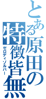 とある原田の特徴皆無（ゼロディゾルバー）