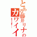 とある藤井リナのカワイイ（と思うやつ挙手！！！）