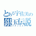 とある宇佐美の銀玉伝説（パチンカス）