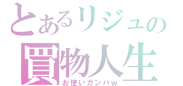 とあるリジュの買物人生（お使いガンバｗ）