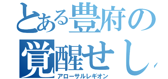 とある豊府の覚醒せし執行者（アローサルレギオン）