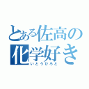 とある佐高の化学好き（いとうひろと）