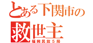 とある下関市の救世主（福岡民放５局）