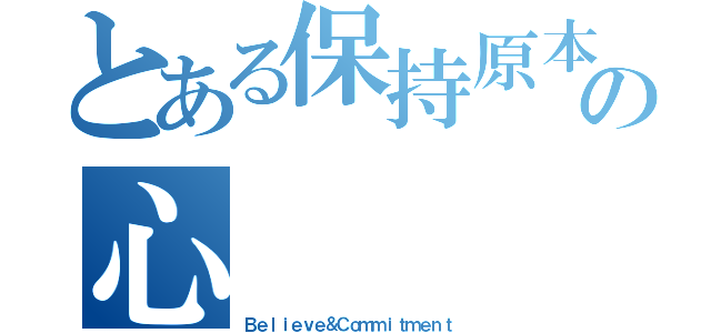 とある保持原本の心（Ｂｅｌｉｅｖｅ＆Ｃｏｍｍｉｔｍｅｎｔ）