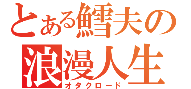 とある鱈夫の浪漫人生（オタクロード）