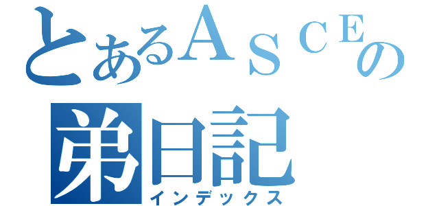 とあるＡＳＣＥの弟日記（インデックス）