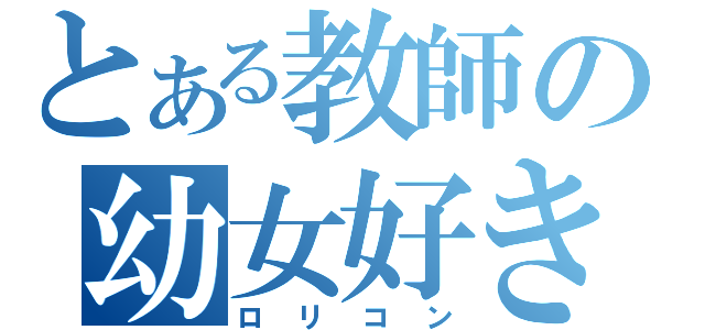 とある教師の幼女好き（ロリコン）