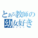 とある教師の幼女好き（ロリコン）