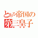 とある帝国の第三皇子（練 紅覇）