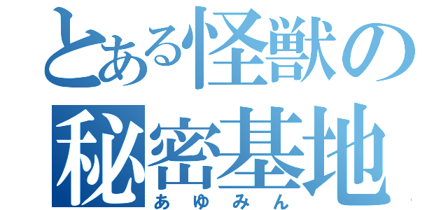 とある怪獣の秘密基地（あゆみん）