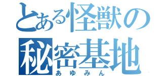 とある怪獣の秘密基地（あゆみん）