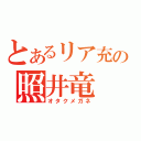 とあるリア充の照井竜（オタクメガネ）