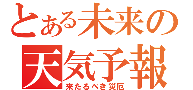 とある未来の天気予報（来たるべき災厄）