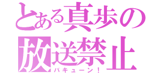 とある真歩の放送禁止（バキューン！）