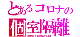 とあるコロナの個室隔離（患者同士が多次感染する恐怖）