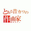 とある昔カワの作曲家（田中カレン）