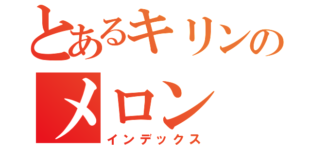 とあるキリンのメロン（インデックス）