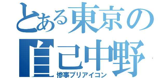 とある東京の自己中野郎（惨事プリアイコン）