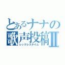 とあるナナの歌声投稿Ⅱ（レックレスタイム）