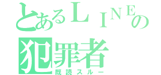 とあるＬＩＮＥの犯罪者（既読スルー）