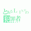 とあるＬＩＮＥの犯罪者（既読スルー）