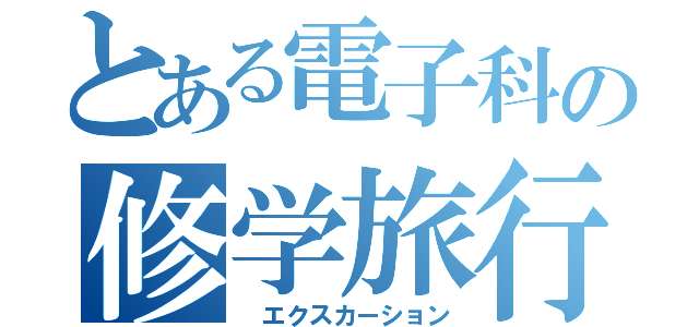 とある電子科の修学旅行（ エクスカーション）