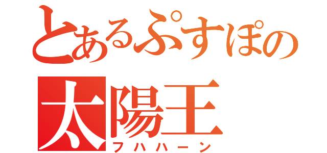 とあるぷすぽの太陽王（フハハーン）