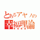 とあるアヤノの幸福理論（幸福理論）