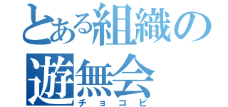 とある組織の遊無会（チョコビ）