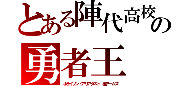 とある陣代高校の勇者王（ホライゾン・アリアダスト 極アームズ）