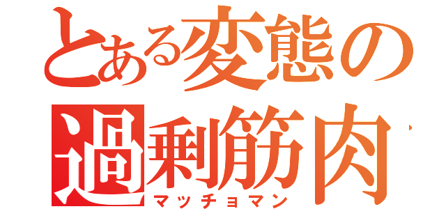 とある変態の過剰筋肉（マッチョマン）