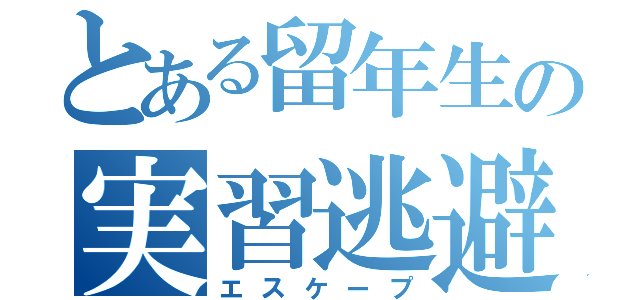 とある留年生の実習逃避（エスケープ）