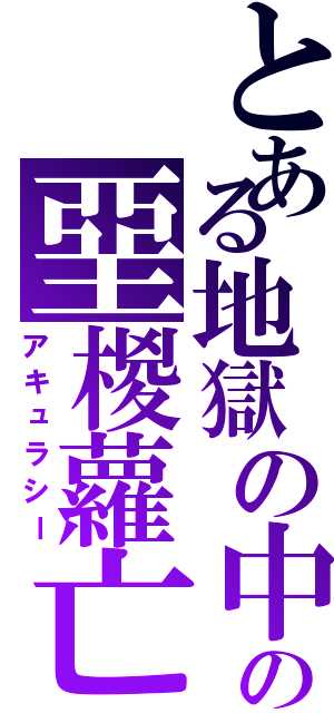 とある地獄の中の堊椶蘿亡（アキュラシー）