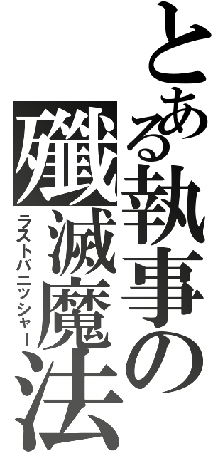 とある執事の殲滅魔法（ラストバニッシャー）